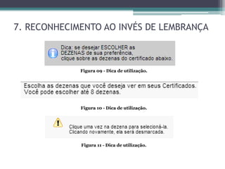 7. RECONHECIMENTO AO INVÉS DE LEMBRANÇA

Figura 09 - Dica de utilização.

Figura 10 - Dica de utilização.

Figura 11 - Dica de utilização.

 