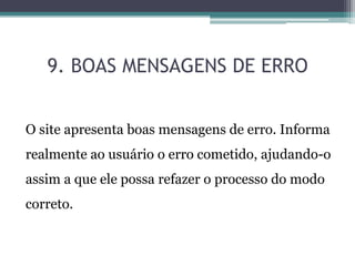 9. BOAS MENSAGENS DE ERRO
O site apresenta boas mensagens de erro. Informa
realmente ao usuário o erro cometido, ajudando-o

assim a que ele possa refazer o processo do modo
correto.

 
