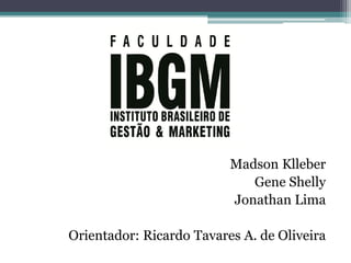 Madson Klleber
Gene Shelly
Jonathan Lima
Orientador: Ricardo Tavares A. de Oliveira

 