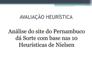 AVALIAÇÃO HEURÍSTICA

Análise do site do Pernambuco
dá Sorte com base nas 10
Heurísticas de Nielsen

 