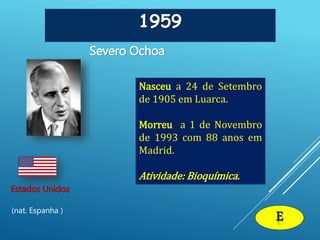 1959
Severo Ochoa
Estados Unidos
(nat. Espanha )
Nasceu a 24 de Setembro
de 1905 em Luarca.
Morreu a 1 de Novembro
de 1993 com 88 anos em
Madrid.
Atividade: Bioquímica.
E
 