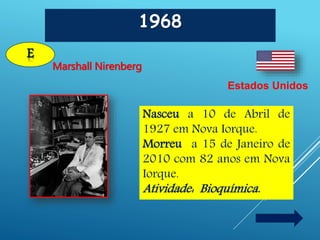 1968
E
Marshall Nirenberg
Estados Unidos
Nasceu a 10 de Abril de
1927 em Nova Iorque.
Morreu a 15 de Janeiro de
2010 com 82 anos em Nova
Iorque.
Atividade: Bioquímica.
 