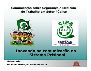 Comunicação sobre Segurança e Medicina
     do Trabalho em Setor Público




  Inovando na comunicação no
        Sistema Prisional
 