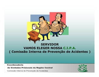 SERVIDOR
        VAMOS ELEGER NOSSA C.I.P.A.
( Comissão Interna de Prevenção de Acidentes )
 