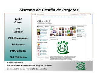 Sistema de Gestão de Projetos

    9.434
    Fotos;

     365
   Vídeos;

275 Mensagens;

  55 Fóruns;

 940 Pessoas;

120 Unidades.
 