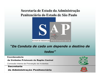 Secretaria de Estado da Administração
     Penitenciária do Estado de São Paulo




“Da Conduta de cada um depende o destino de
                   todos”
 