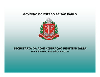 GOVERNO DO ESTADO DE SÃO PAULO




SECRETARIA DA ADMINISTRAÇÃO PENITENCIÁRIA
         DO ESTADO DE SÃO PAULO
 