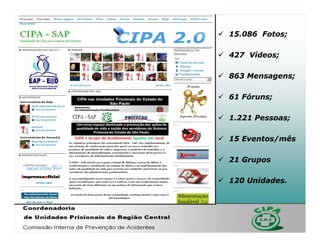  15.086 Fotos;

 427 Vídeos;

 863 Mensagens;

 61 Fóruns;

 1.221 Pessoas;

 15 Eventos/mês

 21 Grupos

 120 Unidades.
 