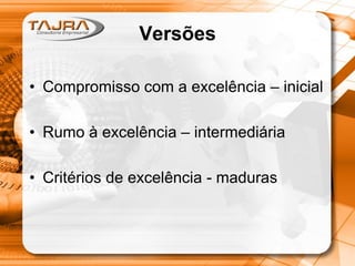 Versões
• Compromisso com a excelência – inicial
• Rumo à excelência – intermediária

• Critérios de excelência - maduras

 