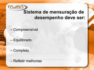Sistema de mensuração de
desempenho deve ser:
– Compreensível

– Equilibrado
– Completo
– Refletir melhorias

 