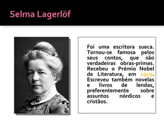Foi uma escritora sueca. Tornou-se famosa pelos seus contos, que são verdadeiras obras-primas. Recebeu o Prémio Nobel de Literatura, em  1909 . Escreveu também novelas e livros de lendas, preferentemente sobre assuntos nórdicos e cristãos.  