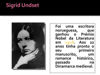 Foi uma escritora norueguesa, que ganhou o Prémio Nobel da Literatura em  1928 . Aos 22 anos tinha pronto o seu primeiro manuscrito, um romance histórico, passado na Dinamarca medieval. 