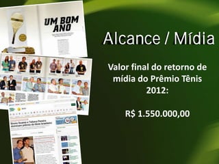 Alcance / Mídia
Valor final do retorno de
mídia do Prêmio Tênis
2012:
R$ 1.550.000,00

 