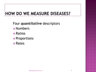 Four quantitative descriptors
 Numbers
 Ratios
 Proportions
 Rates




         tilahunigatu@yahoo.com   9
 