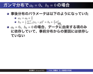 a0 = 0 b0 = 0

    a N = a0 + N2
              N
    bN = 1 n=1 (xn − µ)2 = b0 + N σ2
          2                     2       ML
a0 = 0 b0 = 0




                 (id:syou6162)   PRML   2.4
 