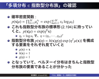 ∈

                  :
            M    x                      M
p(x|µ) =    k=1 µk k     = exp {        k=1   xk log µk }
                                               (2.194)
       p(x|µ) = exp(ηT x)
    ηk = log uk          η = (η1 , · · · , ηM )T
                  p(x|η) = h(x)g(η) exp {ηT µ(x)}

    µ(x) = x
    h(x) = 1
    g(η) = 1




                      (id:syou6162)   PRML         2.4
 