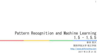 Pattern Recognition and Machine Learning
1.5 – 1.5.5
新田 晃大
関西学院大学 理工学部
http://www.akihironitta.com
2017 年 8 月 21 日
1
 
