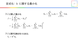 27定式化: b に関する最小化
に関して最小化<latexit sha1_base64="91vafD0NYl+dK0o1PP9KGOCdkZM=">AAACA3icbZDLSsNAFIYn9VbrLepON4NFcFUSEeyy4MZlBXuBJoTJdNIOnUzCzIlQQsCNr+LGhSJufQl3vo3TNgtt/WHg4z/ncOb8YSq4Bsf5tipr6xubW9Xt2s7u3v6BfXjU1UmmKOvQRCSqHxLNBJesAxwE66eKkTgUrBdObmb13gNTmifyHqYp82MykjzilICxAvvEEywCL8chDnCOOS6wp/hoDF4R2HWn4cyFV8EtoY5KtQP7yxsmNIuZBCqI1gPXScHPiQJOBStqXqZZSuiEjNjAoCQx034+v6HA58YZ4ihR5knAc/f3RE5iradxaDpjAmO9XJuZ/9UGGURNP+cyzYBJulgUZQJDgmeB4CFXjIKYGiBUcfNXTMdEEQomtpoJwV0+eRW6lw3X8N1VvdUs46iiU3SGLpCLrlEL3aI26iCKHtEzekVv1pP1Yr1bH4vWilXOHKM/sj5/AHPwlrg=</latexit>
<latexit sha1_base64="vCoIhPj627861zb7K3BKVPDvq8o=">AAADS3icrVJNb9NAEF27FEr4SuHIZUQEQkJUdoVEL5UqwQEhFRWJtJWyIVqvx8mq6w/trluC8f/jwoUbf4ILBxDiwDhxQ9v0yEjefX7z3nh2PVGhlXVB8M3zV66sXr22dr1z4+at23e663f3bV4aiX2Z69wcRsKiVhn2nXIaDwuDIo00HkRHL5r8wTEaq/LsnZsWOEzFOFOJksIRNVr3xOvOo23giRESKgihpvUNrdyWKYzoJYPtGf3+NKExcfwT8FS4SZQQ+4HYubKGp8BPVIxO6RiJOi/6J+NGjSdNlabqJtScUxf/s4lTozpj3KX9YytSTZGFuWzNatm8C08WBV7SHi2El9uXTzbq9oKNYBawDMIW9Fgbe6PuVx7nskwxc1ILawdhULhhJYxTUmPd4aXFQsgjMcYBwUykaIfVbBZqeEhMDElu6MkczNizjkqk1k7TiJRN//ZiriEvyw1Kl2wNK5UVpcNMzj+UlBpcDs1gQawMSqenBIQ0inoFORH0Rx2NX4cuIbx45GWwv7kREn77rLez1V7HGrvPHrDHLGTP2Q57xfZYn0nvs/fd++n98r/4P/zf/p+51Pdazz12LlZW/wLGX/k2</latexit>
に関する微分を 0 とおくと，
<latexit sha1_base64="y1Ojjw7PP/u2weGhgvxYwV6Aeb0=">AAACOnicbVBNS8MwGE79nPOr6tFLcAieRiuCuwgDLx432BesdaRZusUlbUlScZT+Li/+Cm8evHhQxKs/wLSrqJsvBJ48z/O+efN4EaNSWdaTsbS8srq2Xtoob25t7+yae/sdGcYCkzYOWSh6HpKE0YC0FVWM9CJBEPcY6XqTy0zv3hIhaRi01DQiLkejgPoUI6Wpgdn04AAm8Aam8AI6obZmkzTjcKTGnq/RndZSeP3NCa5RK+d+PLG+FXMGZsWqWnnBRWAXoAKKagzMR2cY4piTQGGGpOzbVqTcBAlFMSNp2YkliRCeoBHpaxggTqSb5F9P4bFmhtAPhT6Bgjn7uyNBXMop97QzW1bOaxn5n9aPlV9zExpEsSIBnj3kxwyqEGY5wiEVBCs21QBhQfWuEI+RQFjptMs6BHv+y4ugc1q1NW6eVeq1Io4SOARH4ATY4BzUwRVogDbA4B48g1fwZjwYL8a78TGzLhlFzwH4U8bnFykZqgQ=</latexit>
<latexit sha1_base64="VXtDWVAem+J8qXmCgxuaaaTVonM=">AAACiXicbZHbSsQwEIbTel5Pq156E1wEQZFWPCyCIOiFN4KCq8J2XdJ06gbTtCSpupZ9F5/JO9/G6VrPTinz5Z/503QSZlIY63mvjjsyOjY+MTlVm56ZnZuvLyxemjTXHFo8lam+DpkBKRS0rLASrjMNLAklXIV3R2X96h60Eam6sP0MOgm7VSIWnFmUuvXn4EFEYIWMgBY0SJjthTHSIx3g00VSmA9oYPJkuBS48FG6QT7F/FQ1CeQve16ZS3X9p/kUhY8NjjGHn43/2rv1hrfpDYP+Bb+CBqnirFt/CaKU5wkoyyUzpu17me0UTFvBJQxqQW4gY/yO3UIbUbEETKcYTnJAV1GJaJxqfJWlQ/W7o2CJMf0kxM7ysOZ3rRT/q7VzGzc7hVBZbkHx9w/FuaQ2peW10Eho4Fb2ERjXAs9KeY9pxi1eXg2H4P/+5b9wubXpI59vNw6b1TgmyTJZIWvEJ3vkkJyQM9Ii3Bl3NpwdZ9eddn236e6/t7pO5VkiP8I9egMRzbl3</latexit>
<latexit sha1_base64="91vafD0NYl+dK0o1PP9KGOCdkZM=">AAACA3icbZDLSsNAFIYn9VbrLepON4NFcFUSEeyy4MZlBXuBJoTJdNIOnUzCzIlQQsCNr+LGhSJufQl3vo3TNgtt/WHg4z/ncOb8YSq4Bsf5tipr6xubW9Xt2s7u3v6BfXjU1UmmKOvQRCSqHxLNBJesAxwE66eKkTgUrBdObmb13gNTmifyHqYp82MykjzilICxAvvEEywCL8chDnCOOS6wp/hoDF4R2HWn4cyFV8EtoY5KtQP7yxsmNIuZBCqI1gPXScHPiQJOBStqXqZZSuiEjNjAoCQx034+v6HA58YZ4ihR5knAc/f3RE5iradxaDpjAmO9XJuZ/9UGGURNP+cyzYBJulgUZQJDgmeB4CFXjIKYGiBUcfNXTMdEEQomtpoJwV0+eRW6lw3X8N1VvdUs46iiU3SGLpCLrlEL3aI26iCKHtEzekVv1pP1Yr1bH4vWilXOHKM/sj5/AHPwlrg=</latexit>
 