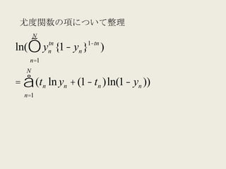 尤度関数の項について整理
       N
ln(∏ y {1− yn }
           tn
           n
                  1−tn
                         )
   n=1
   N
= ∑ (tn ln yn + (1− tn )ln(1− yn ))
  n=1
 