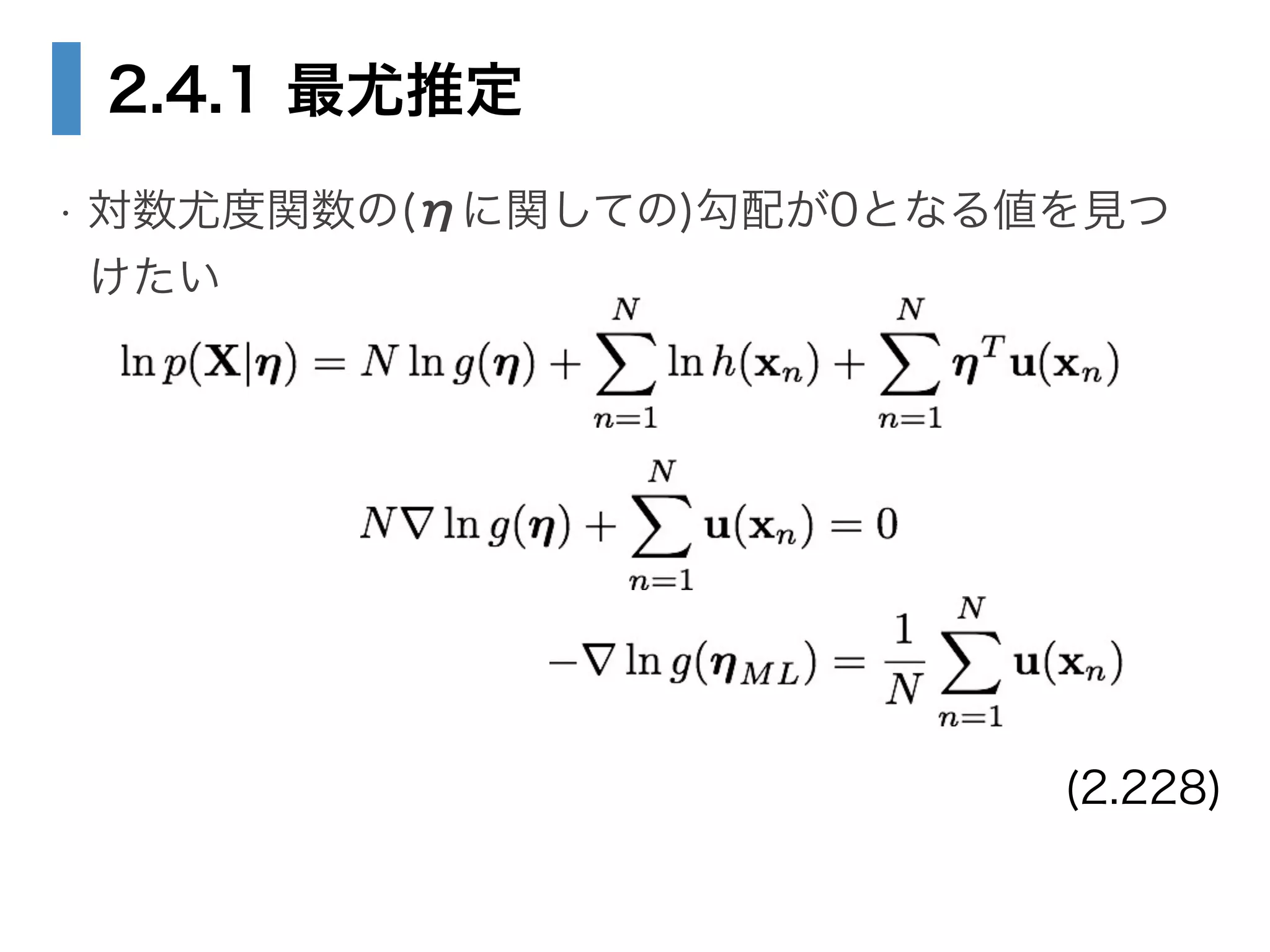 2.4.1 最尤推定
• 対数尤度関数の(ηに関しての)勾配が0となる値を見つ
けたい
(2.228)
 
