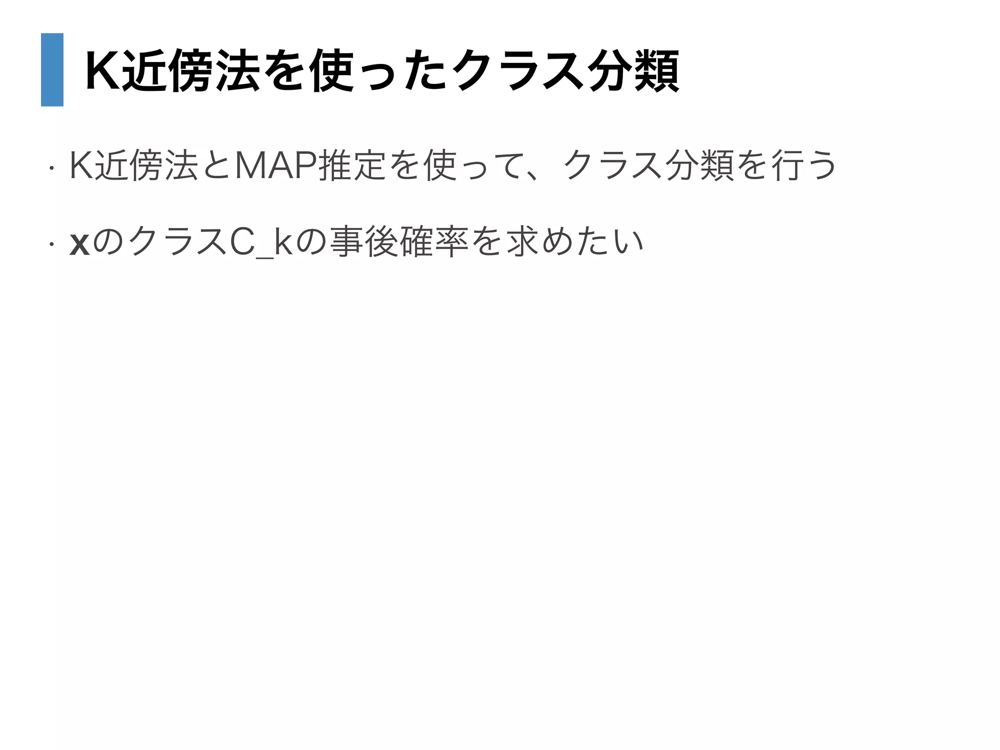 K近傍法を使ったクラス分類
• K近傍法とMAP推定を使って、クラス分類を行う
• xのクラスC_kの事後確率を求めたい
 