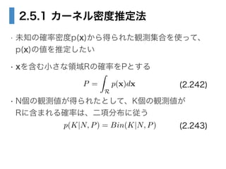2.5.1 `ͥܶƶ
? δ֪δ_ܶp(x)ä줿QyϤʹäơ?
p(x)΂ƶ
? x򺬤СIRδ_ʤPȤ
!
? NQyä줿ȤơKQy?
R˺ޤ_ʤϡ헷ֲˏ
P =
Z
R
p(x)dx
p(K|N, P) = Bin(K|N, P)
(2.242)
(2.243)
 