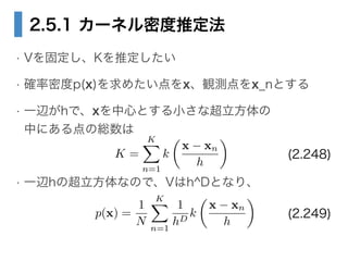 2.5.1 `ͥܶƶ
? V̶Kƶ
? _ܶp(x)᤿xQyx_nȤ
? һxhǡxĤȤСʳ?
Фˤξt
!
? һxhγʤΤǡVh^DȤʤꡢ
K =
KX
n=1
k
?
x xn
h

p(x) =
1
N
KX
n=1
1
hD
k
?
x xn
h

(2.248)
(2.249)
 