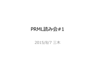 PRML読み会#1
2015/8/7 三木
 