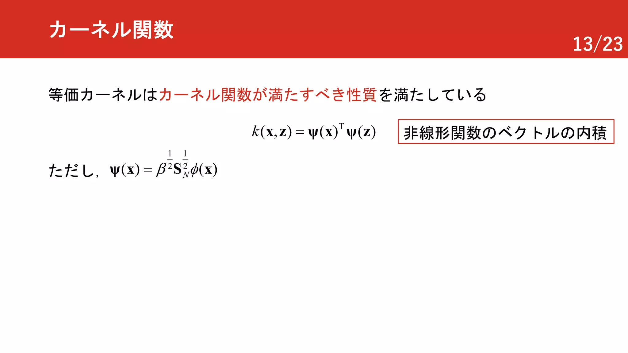 13/23
カーネル関数
等価カーネルはカーネル関数が満たすべき性質を満たしている
T
) (( ( ), )k = ψ x ψx zz
1 1
2 2
( ) ( )Nb f= Sψ x xただし，
非線形関数のベクトルの内積
 