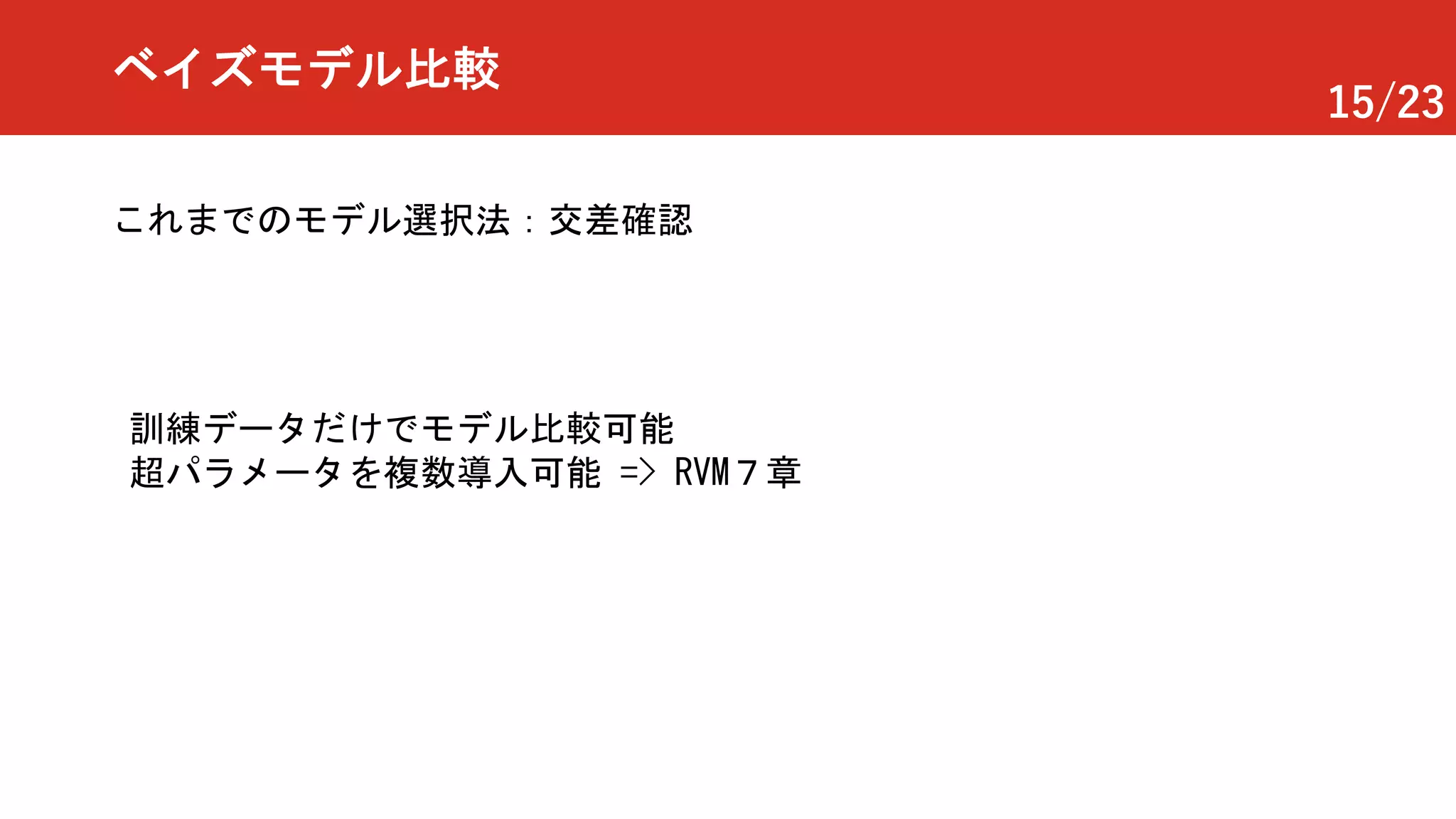 15/23
ベイズモデル比較
これまでのモデル選択法：交差確認
訓練データだけでモデル比較可能
超パラメータを複数導入可能 => RVM７章
 