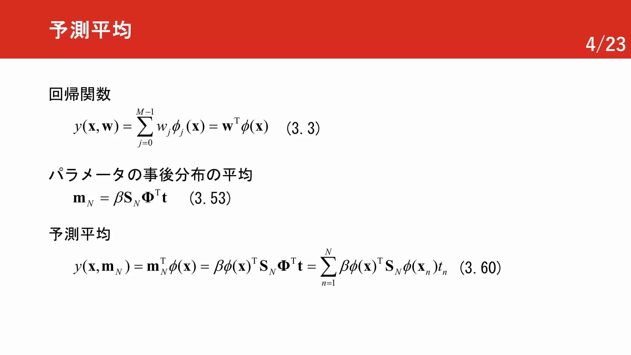 4/23
予測平均
T
1
0
( , ) ( ) ( )
M
j
j jy w f f
-
=
= =å x ww xx (3.3)
回帰関数
T
N Nb= S Φm t
パラメータの事後分布の平均
(3.53)
予測平均
T
1
T T T
( ) ( )( , )) ( )(N N N N n n
N
n
y tf bf bf f
=
= == åx x Φ xSxx m m S t (3.60)
 