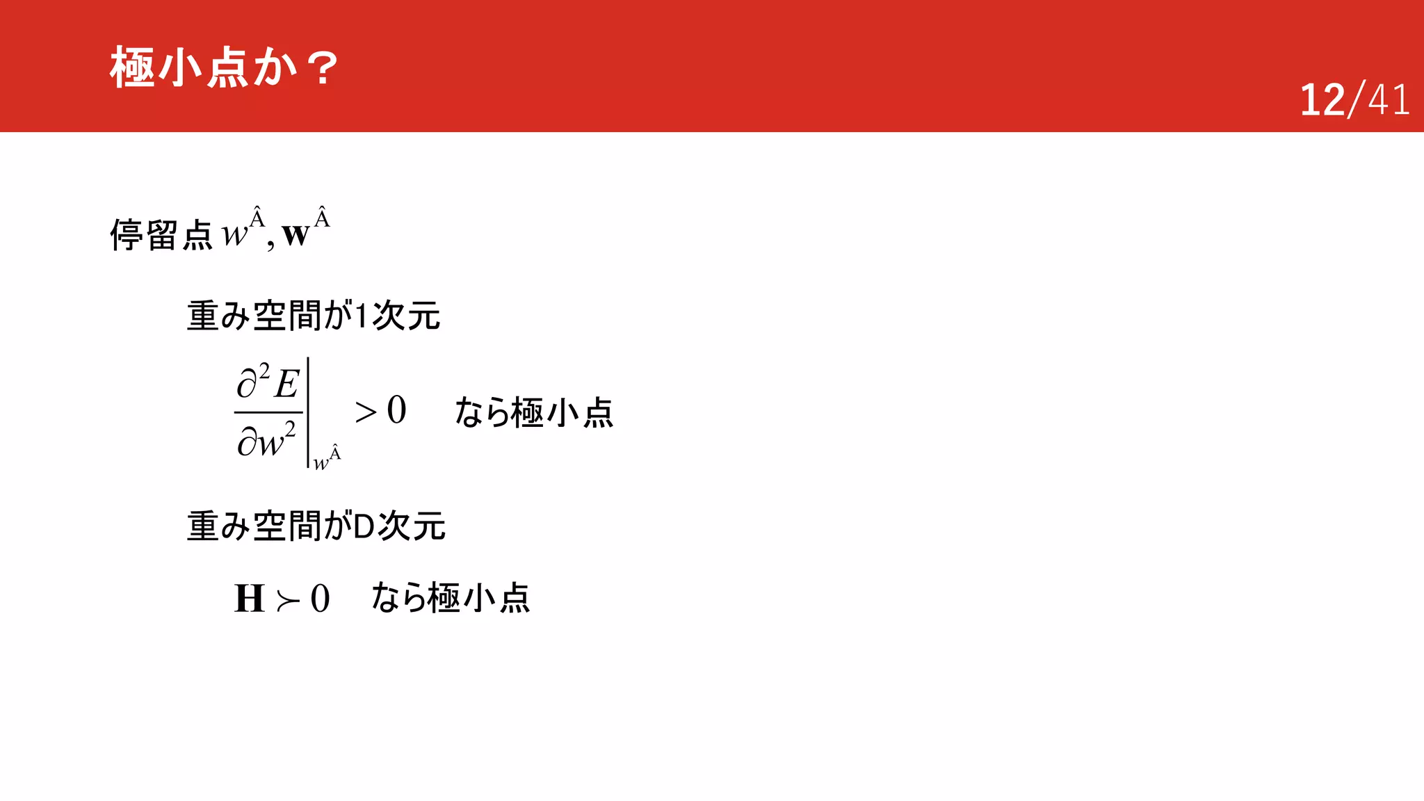 12/41
極小点か？
重み空間が1次元
重み空間がD次元
2
2
0
w
E
w
¶
>
¶ Â
0H !
停留点 ,w wÂ Â
なら極小点
なら極小点
 