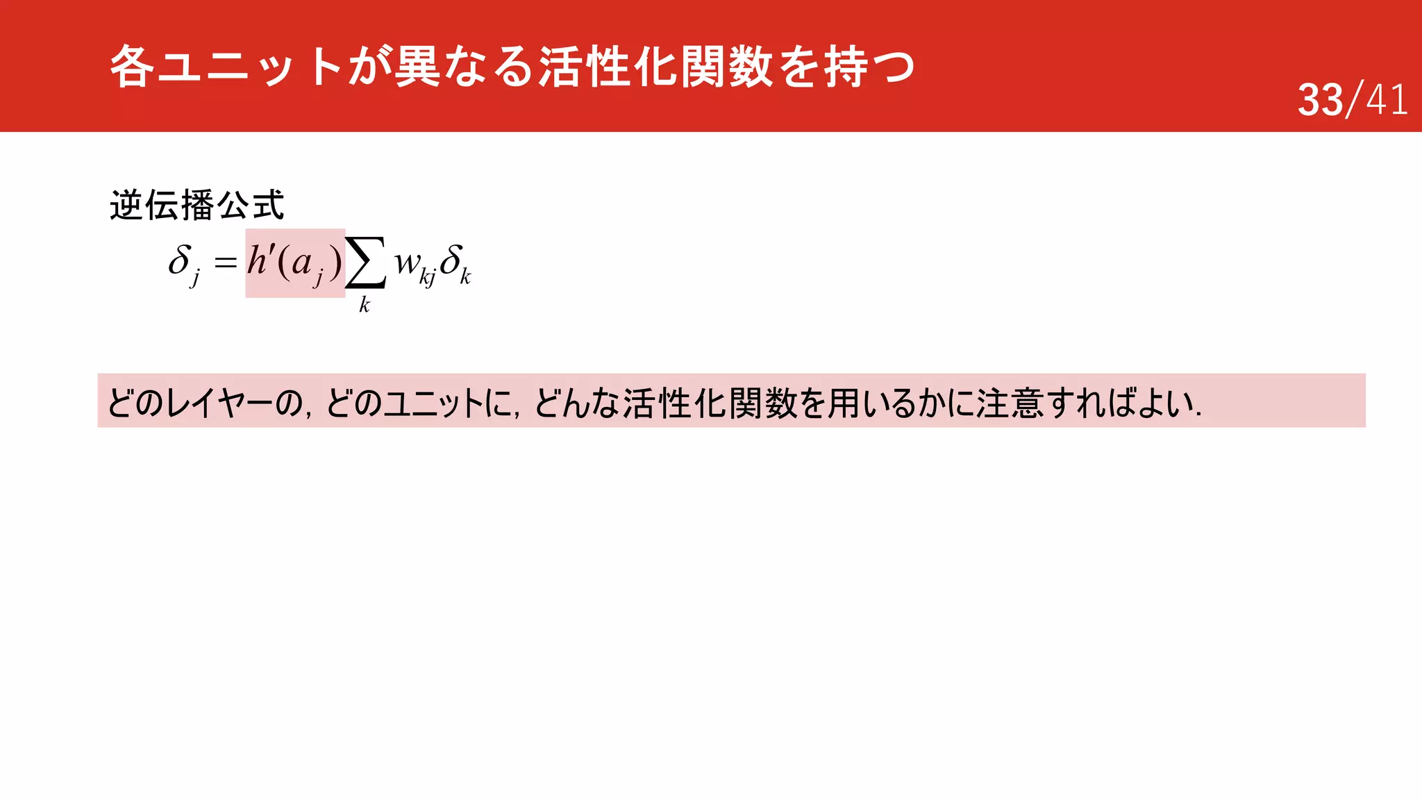 33/41
各ユニットが異なる活性化関数を持つ
逆伝播公式
( )j j kj k
k
h a wd d¢= å
どのレイヤーの，どのユニットに，どんな活性化関数を用いるかに注意すればよい．
 