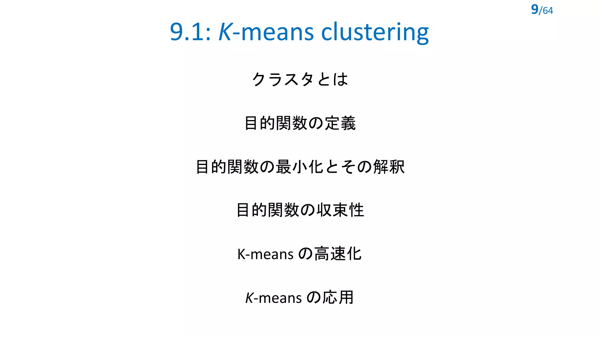 9.1: K-means clustering
クラスタとは
目的関数の定義
目的関数の最小化とその解釈
目的関数の収束性
K-means の高速化
K-means の応用
9/64
 