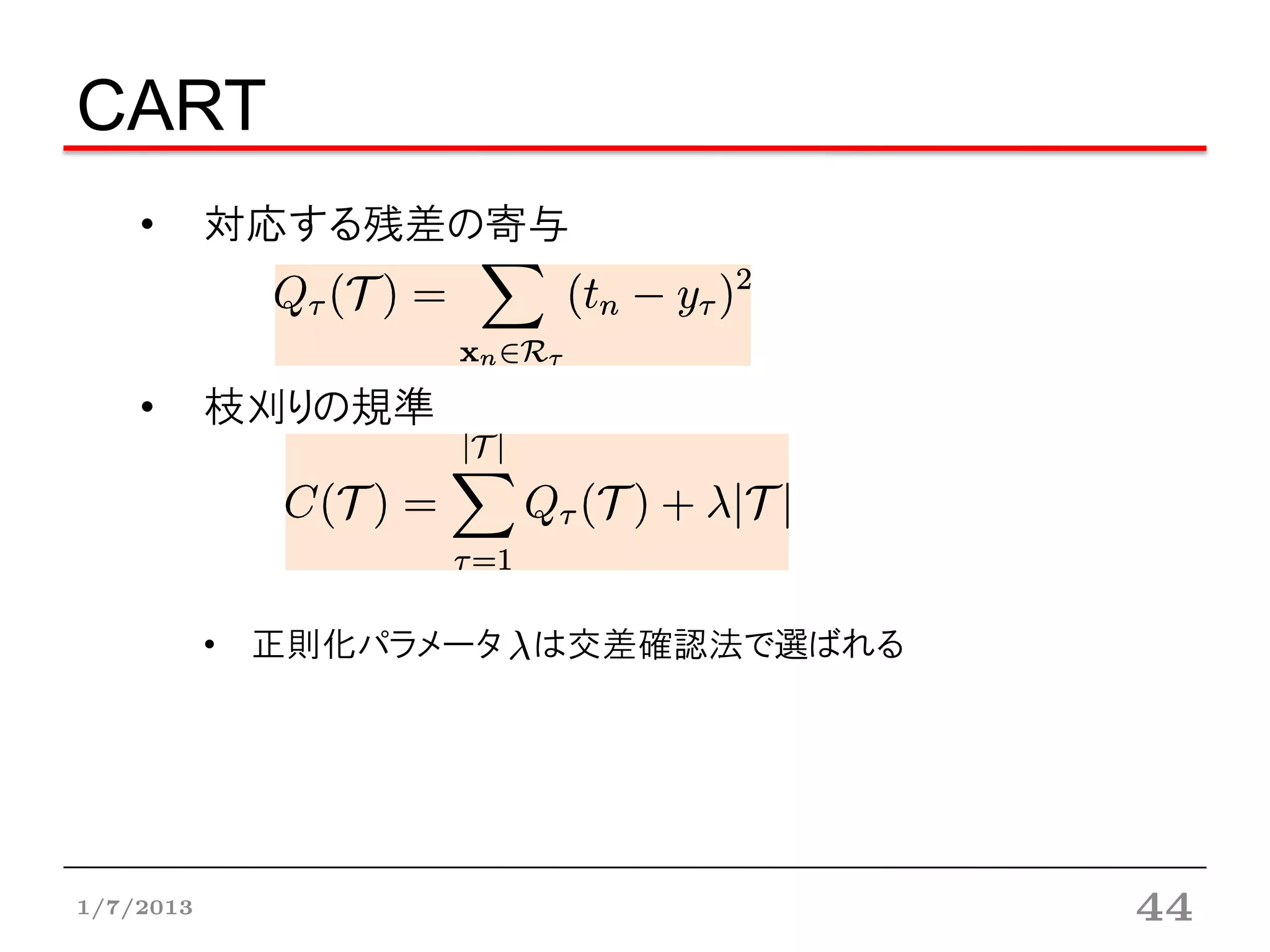CART
    •      対応する残差の寄与



    •      枝刈りの規準




           • 正則化パラメータ は交差確認法で選ばれる




1/7/2013                            44
 