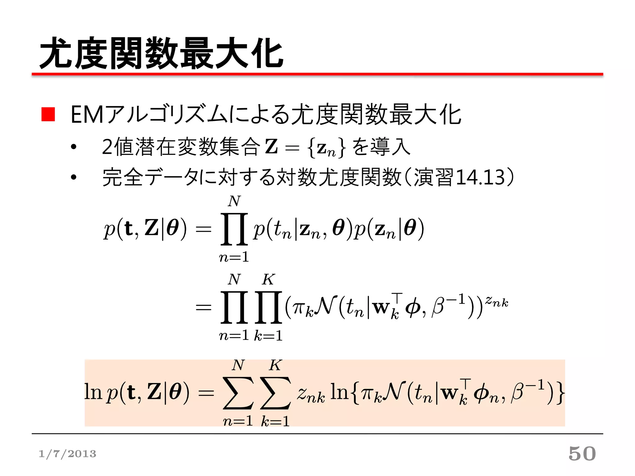 尤度関数最大化
    EMアルゴリズムによる尤度関数最大化
    •      2値潜在変数集合     を導入
    •      完全データに対する対数尤度関数（演習14.13）




1/7/2013                              50
 