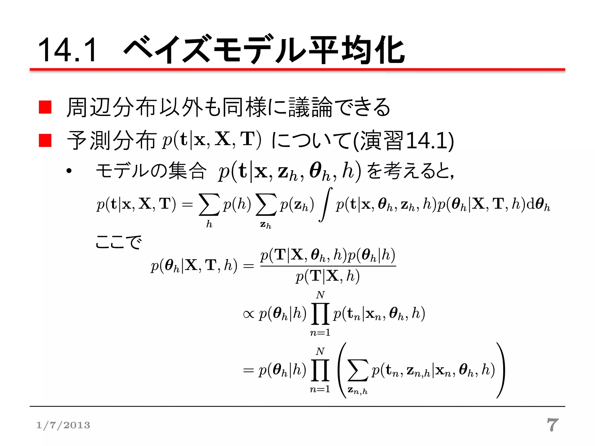 14.1 ベイズモデル平均化
    周辺分布以外も同様に議論できる
    予測分布     について(演習14.1)
    •      モデルの集合   を考えると，


           ここで




1/7/2013                     7
 