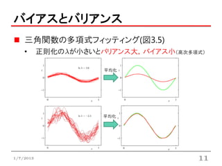 バイアスとバリアンス
    三角関数の多項式フィッティング(図3.5)
    •      正則化の が小さいとバリアンス大，バイアス小（高次多項式）

                      平均化




                      平均化




1/7/2013                              11
 