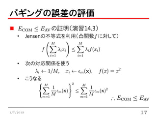 バギングの誤差の評価
                  の証明（演習14.3）
    •      Jensenの不等式を利用（凸関数f に対して）




    •      次の対応関係を使う

    •      こうなる




1/7/2013                              17
 