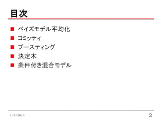 目次
    ベイズモデル平均化
    コミッティ
    ブースティング
    決定木
    条件付き混合モデル




1/7/2013        2
 
