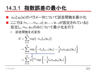 14.3.1 指数誤差の最小化
      と  のパラメータについて誤差関数を最小化
    ここでは      と    が固定されていると
    仮定し，   のみについて最小化を行う
    •      誤差関数を式変形




1/7/2013                   25
 