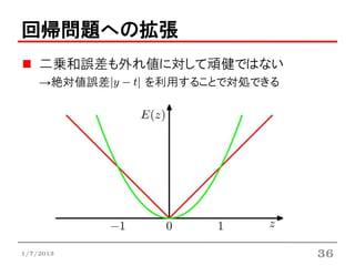 回帰問題への拡張
    二乗和誤差も外れ値に対して頑健ではない
    →絶対値誤差   を利用することで対処できる




1/7/2013                     36
 
