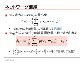ネットワーク訓練
    wを求める→E(w)の最小化



    •   y(xn,w)の非線形性により正確には局所解
    wMLが求まったらbは誤差関数最小化で求められる




    •                    をbで微分して0と置く

4/25/2012
 