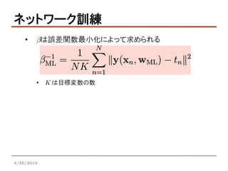 ネットワーク訓練
    •   bは誤差関数最小化によって求められる




        • K は目標変数の数




4/25/2012
 