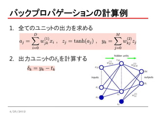 バックプロパゲーションの計算例
1. 全てのユニットの出力を求める




2. 出力ユニットのdkを計算する




4/25/2012
 