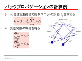 バックプロパゲーションの計算例
3. dk を逆伝播させて隠れユニットの誤差 dj を求める



4. 誤差関数の微分を得る




4/25/2012
 