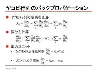 ヤコビ行列のバックプロパゲーション
    ヤコビ行列の要素を変形


    微分を計算


    出力ユニット
    •   シグモイド活性化関数

    •   ソフトマックス関数

4/25/2012
 