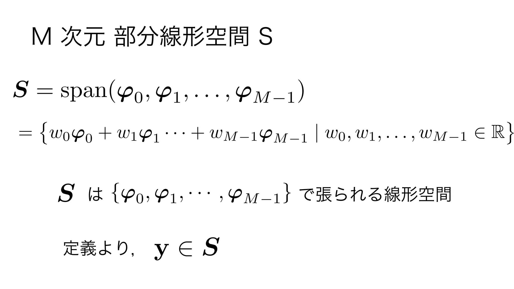 M 次元 部分線形空間 S
S = w0'0 + w1'1 · · · + wM 1'M 1 | w0, w1, . . . , wM 1 2 R
S は            で張られる線形空間
S = span('0, '1, . . . , 'M 1)
{'0, '1, · · · , 'M 1}
y 2 S定義より，
11	
 