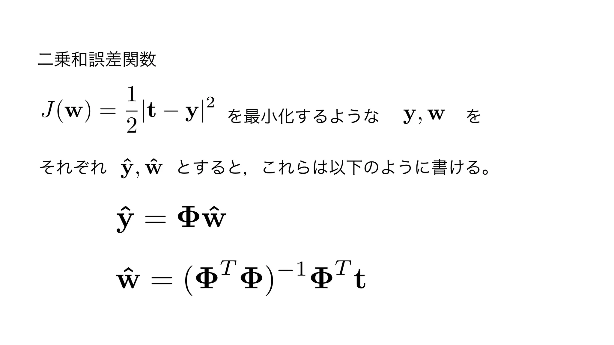 ˆw = ( T
) 1 T
t
ˆy = ˆw
           を最小化するような     を
それぞれ    とすると，これらは以下のように書ける。
y, w
ˆy, ˆw
J(w) =
1
2
|t y|2
二乗和誤差関数
・・・（補足★）
13	
 