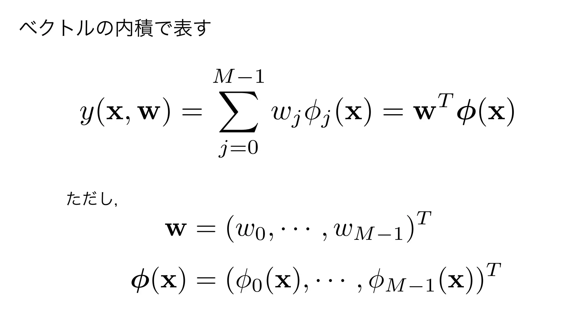 w = (w0, · · · , wM 1)T
(x) = ( 0(x), · · · , M 1(x))T
y(x, w) =
M 1X
j=0
wj j(x) = wT
(x)
ただし，
ベクトルの内積で表す
4	
 